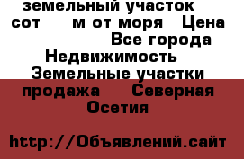 земельный участок 12 сот 500 м от моря › Цена ­ 3 000 000 - Все города Недвижимость » Земельные участки продажа   . Северная Осетия